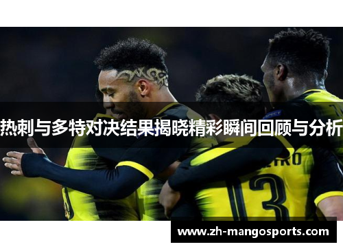 热刺与多特对决结果揭晓精彩瞬间回顾与分析