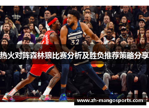热火对阵森林狼比赛分析及胜负推荐策略分享