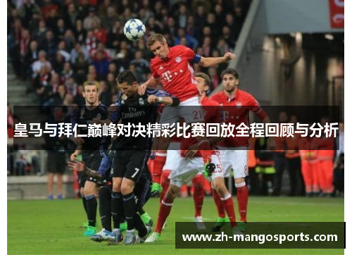 皇马与拜仁巅峰对决精彩比赛回放全程回顾与分析